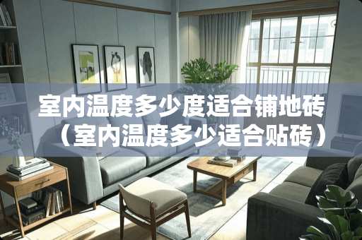 室内温度多少度适合铺地砖（室内温度多少适合贴砖）