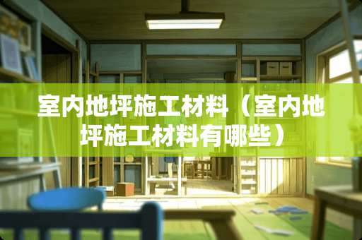 室内地坪施工材料（室内地坪施工材料有哪些）