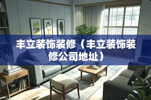 丰立装饰装修（丰立装饰装修公司地址）