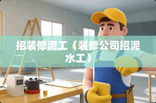 招装修泥工（装修公司招泥水工）