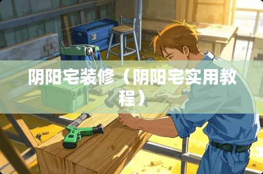 阴阳宅装修（阴阳宅实用教程）