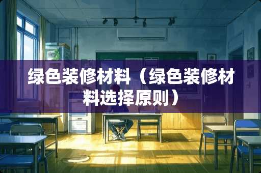 绿色装修材料（绿色装修材料选择原则）