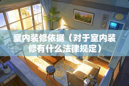 室内装修依据（对于室内装修有什么法律规定）