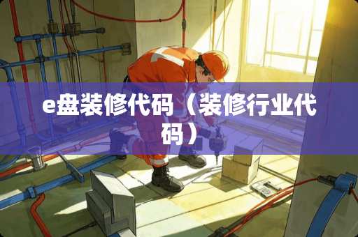 e盘装修代码（装修行业代码）