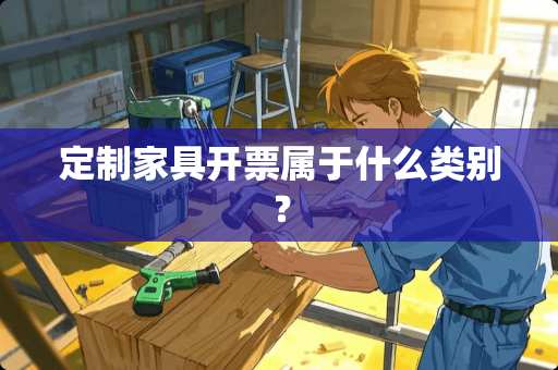 定制家具开票属于什么类别？