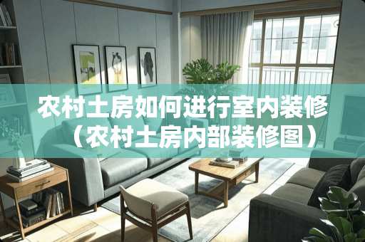 农村土房如何进行室内装修（农村土房内部装修图）