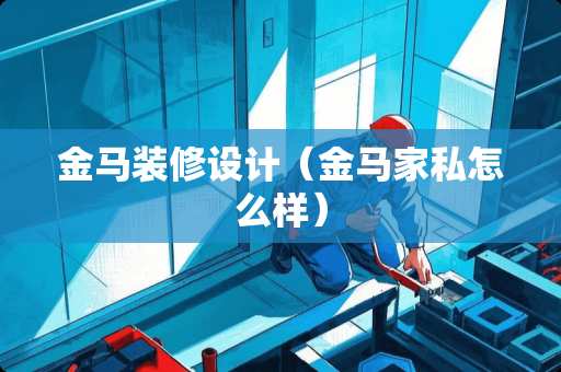 金马装修设计（金马家私怎么样）