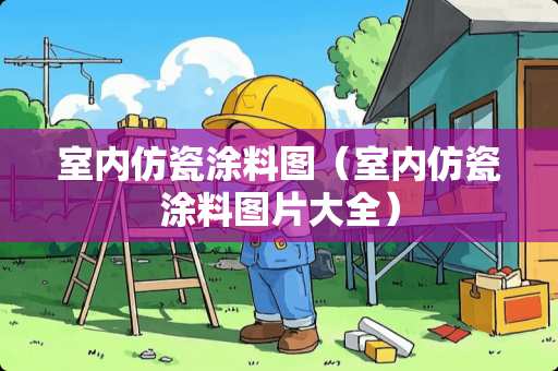 室内仿瓷涂料图（室内仿瓷涂料图片大全）