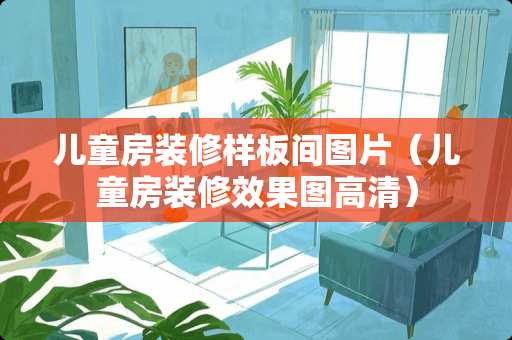 儿童房装修样板间图片（儿童房装修效果图高清）