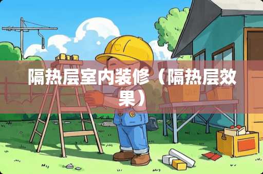隔热层室内装修（隔热层效果）