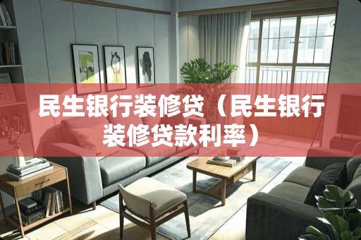 民生银行装修贷（民生银行装修贷款利率）