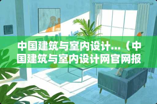 中国建筑与室内设计...（中国建筑与室内设计网官网报名入口登录）