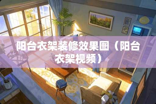 阳台衣架装修效果图（阳台衣架视频）