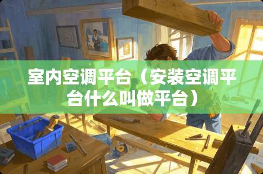 室内空调平台（安装空调平台什么叫做平台）