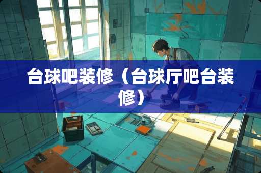 台球吧装修（台球厅吧台装修）