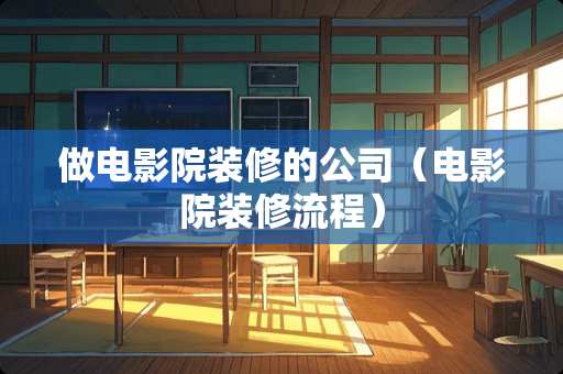 做电影院装修的公司（电影院装修流程）