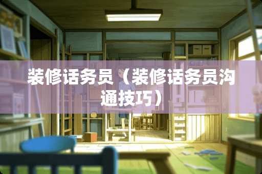 装修话务员（装修话务员沟通技巧）