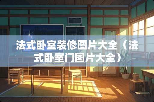 法式卧室装修图片大全（法式卧室门图片大全）