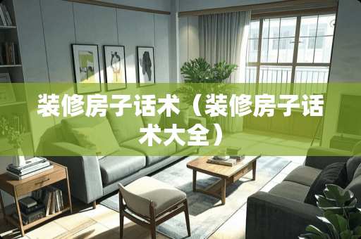 装修房子话术（装修房子话术大全）