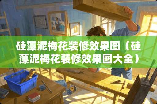 硅藻泥梅花装修效果图（硅藻泥梅花装修效果图大全）