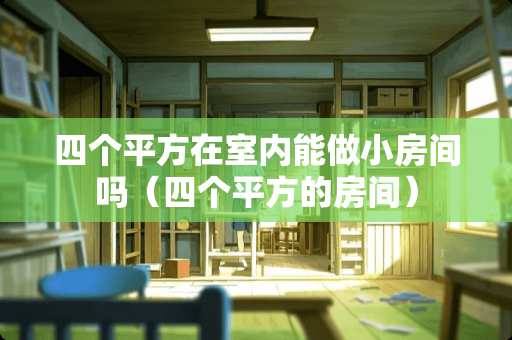 四个平方在室内能做小房间吗（四个平方的房间）