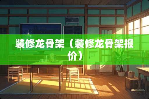 装修龙骨架（装修龙骨架报价）