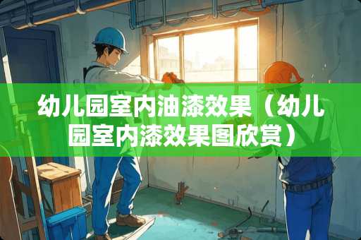 幼儿园室内油漆效果（幼儿园室内漆效果图欣赏）