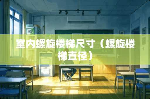 室内螺旋楼梯尺寸（螺旋楼梯直径）