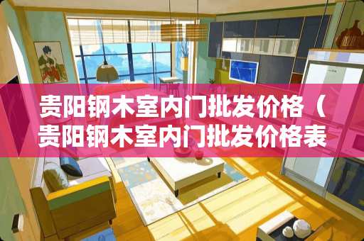 贵阳钢木室内门批发价格（贵阳钢木室内门批发价格表）