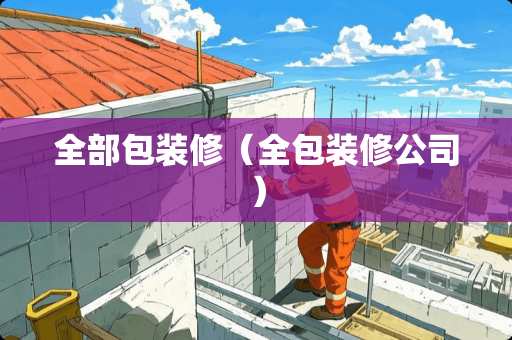 全部包装修（全包装修公司）