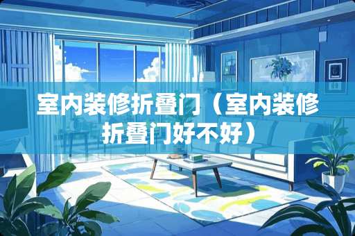 室内装修折叠门（室内装修折叠门好不好）
