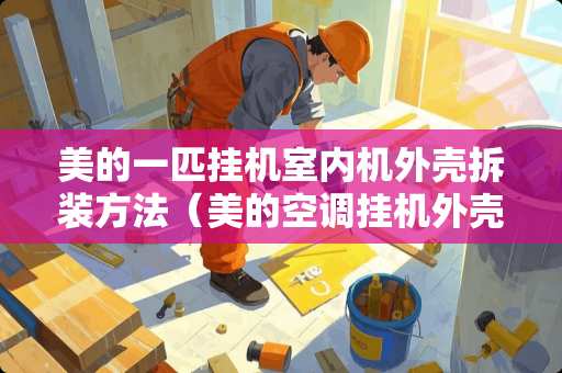 美的一匹挂机室内机外壳拆装方法（美的空调挂机外壳拆卸）