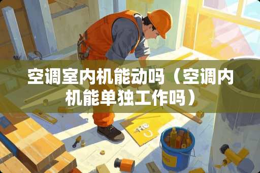 空调室内机能动吗（空调内机能单独工作吗）