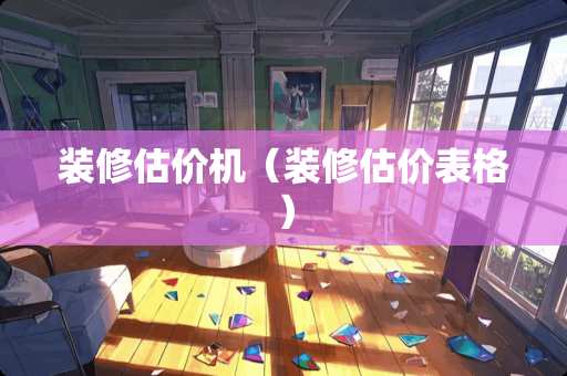 装修估价机（装修估价表格）