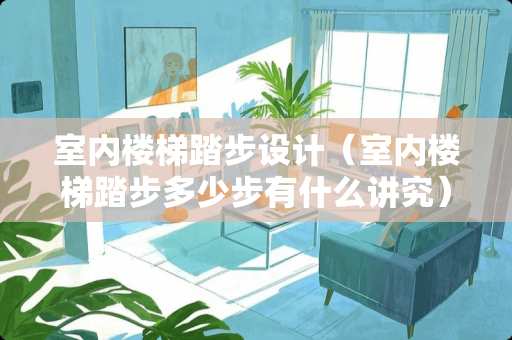 室内楼梯踏步设计（室内楼梯踏步多少步有什么讲究）