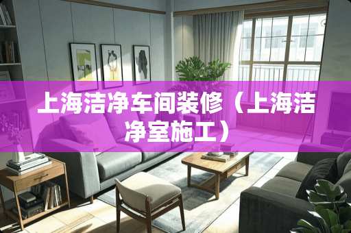 上海洁净车间装修（上海洁净室施工）