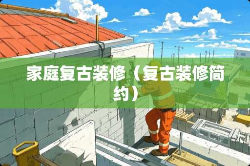 家庭复古装修（复古装修简约）