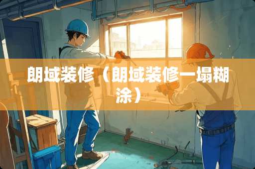 朗域装修（朗域装修一塌糊涂）