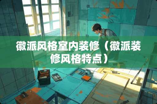 徽派风格室内装修（徽派装修风格特点）