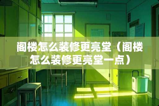 阁楼怎么装修更亮堂（阁楼怎么装修更亮堂一点）