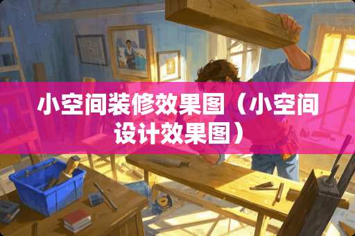 小空间装修效果图（小空间设计效果图）