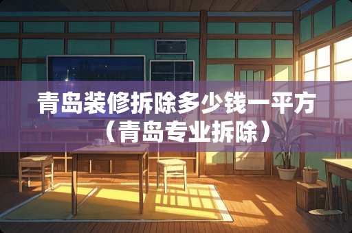 青岛装修拆除多少钱一平方（青岛专业拆除）