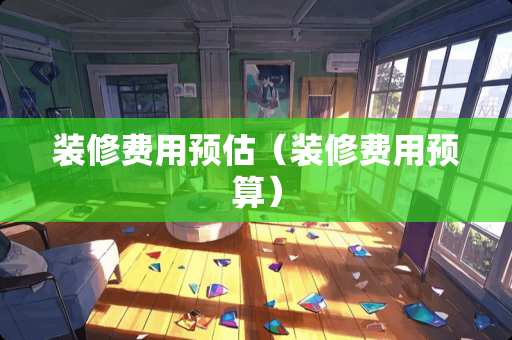 装修费用预估（装修费用预算）