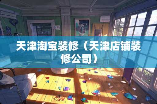 天津淘宝装修（天津店铺装修公司）
