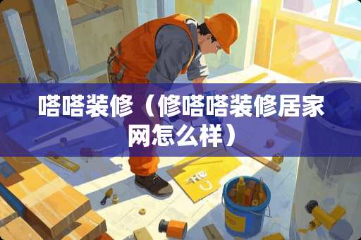 嗒嗒装修（修嗒嗒装修居家网怎么样）