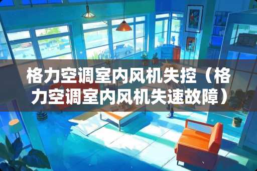 格力空调室内风机失控（格力空调室内风机失速故障）