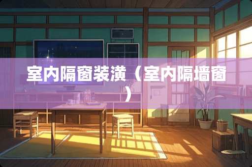 室内隔窗装潢（室内隔墙窗）