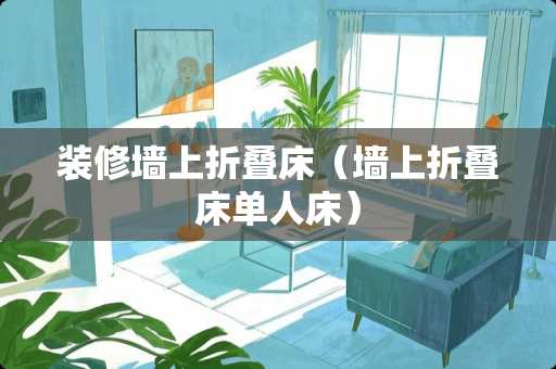 装修墙上折叠床（墙上折叠床单人床）