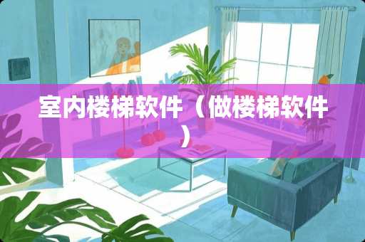 室内楼梯软件（做楼梯软件）