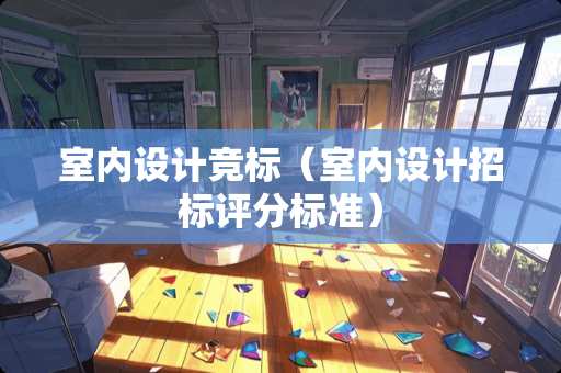 室内设计竞标（室内设计招标评分标准）